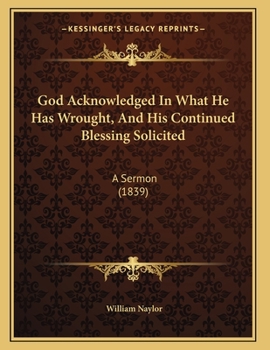 Paperback God Acknowledged In What He Has Wrought, And His Continued Blessing Solicited: A Sermon (1839) Book