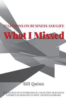 Paperback What I Missed: 12 Lessons on Business and Life: An Easy Read of Inspirational Collection of Business Experiences Designed to to Move Book
