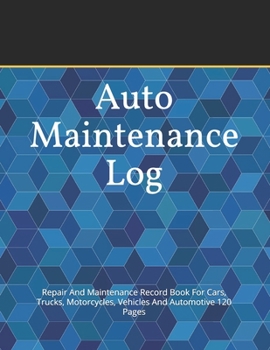 Auto Maintenance Log: Repair And Maintenance Record Book For Cars, Trucks, Motorcycles, Vehicles And Automotive 120 Pages