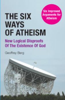 Hardcover The Six Ways of Atheism: New Logical Disproofs of the Existence of God: Six Improved Arguments for Atheism Book