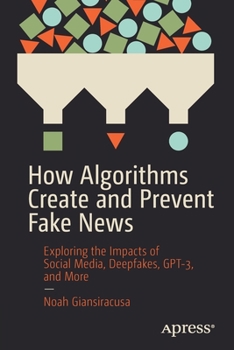Paperback How Algorithms Create and Prevent Fake News: Exploring the Impacts of Social Media, Deepfakes, Gpt-3, and More Book