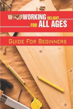 Paperback Woodworking Delight For All Ages: Guide For Beginners: Guide To Work With Wood Book