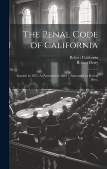 Hardcover The Penal Code of California: Enacted in 1872, As Amended in 1885 / Annotated by Robert Desty Book