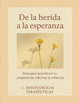 De la herida a la esperanza: Guía para reconstruir tu proyecto de vida tras la violencia (Spanish Edition)