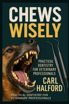 Chews Wisely - Book One: Practical Veterinary Dentistry for General Practice – Foundations, Techniques, and Everyday Confidence in Oral Care