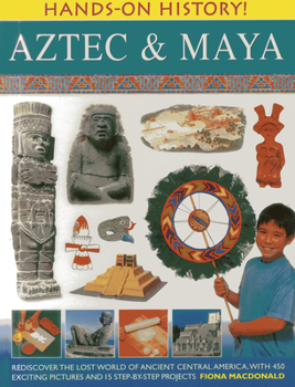 Hardcover Aztec & Maya: Rediscover the Lost World of Ancient Central America, with 450 Exciting Pictures and 15 Step-By-Step Projects Book