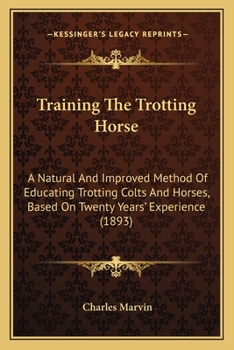 Paperback Training The Trotting Horse: A Natural And Improved Method Of Educating Trotting Colts And Horses, Based On Twenty Years' Experience (1893) Book