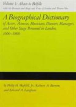A Biographical Dictionary of Actors, Volume 1, Abaco to Belfille: Actresses, Musicians, Dancers, Managers, and Other Stage Personnel in London, 1660-1800 ... Dictionary of Actors & Actresses, 1660-180