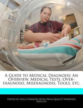 A Guide to Medical Diagnosis : An Overview, Medical Tests, over-diagnosis, Misdiagnosis, Tools, Etc