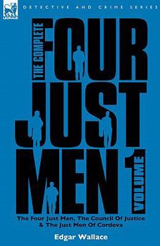 The Complete Four Just Men: Volume 1-The Four Just Men, The Council of Justice & The Just Men of Cordova - Book  of the Four Just Men