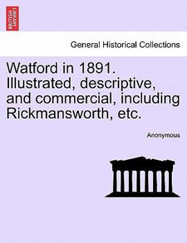 Paperback Watford in 1891. Illustrated, Descriptive, and Commercial, Including Rickmansworth, Etc. Book