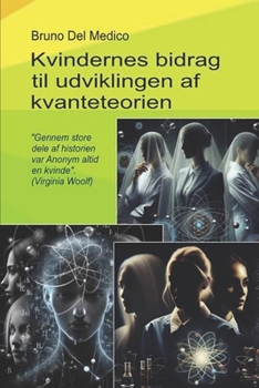 Kvindernes bidrag til udviklingen af kvanteteorien.: "Gennem store dele af historien var Anonym altid en kvinde". (Virginia Woolf) (Danish Edition)