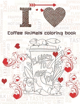 I Love Coffee Animals Coloring Book: Coffee Lovers Adults Relaxation Coloring Book