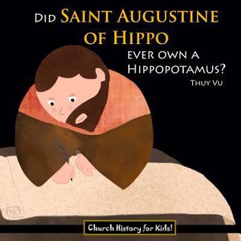 Did Saint Augustine of Hippo Ever Own A Hippopotamus? - Book #1 of the Church History for Kids