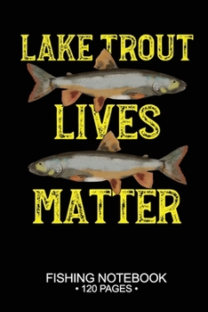 Lake Trout Lives Matter Fishing Notebook 120 Pages: 6"x 9'' Blank Paper Fishing Notebook Cool Freshwater Game Fish Saltwater Fly Fishes Journal Composition Notebook Notes Day Planner Notepad