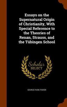 Hardcover Essays on the Supernatural Origin of Christianity, With Special Reference to the Theories of Renan, Strauss, and the Tübingen School Book