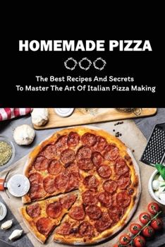 Paperback Homemade Pizza: The Best Recipes And Secrets To Master The Art Of Italian Pizza Making: Guide To Creating Tasty Pizza Sauces Book