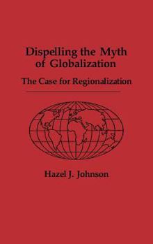 Hardcover Dispelling the Myth of Globalization: The Case for Regionalization Book