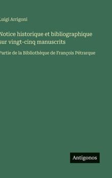 Notice historique et bibliographique sur vingt-cinq manuscrits: Partie de la Bibliothèque de François Pétrarque