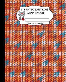 2: 3 Ratio Knitting Graph Paper: I Love Cats and Knitting: Knitter's Graph Paper for Designing Charts for New Patterns. Orange White and Cyan Realistic Knitted Pattern Cover.