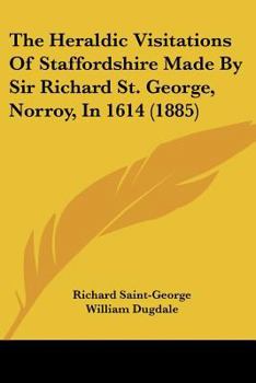 Paperback The Heraldic Visitations Of Staffordshire Made By Sir Richard St. George, Norroy, In 1614 (1885) Book