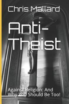 Paperback Anti-Theist: Against Religion: And Why You Should Be Too! Book