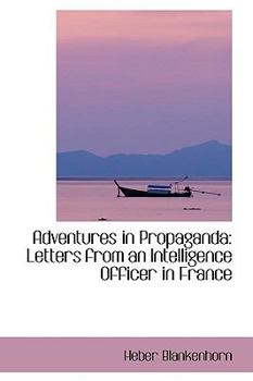 Adventures in Propagand : Letters from an Intelligence Officer in France
