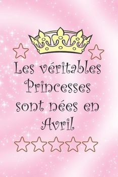 Les V?ritables Princesses Sont N?es en Avril : Cahier Personnalis? et Original Pour Offrir en Cadeau Pour les Anniversaires. il y a des Rubriques ? Compl?ter. un Joli Cadeau Pour les Enfants... (Cahie