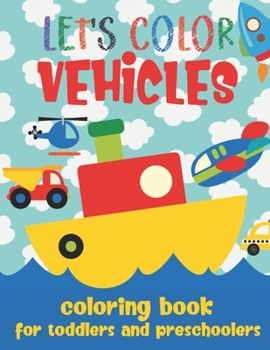 Paperback Let's Color Vehicles - Coloring Book for Toddlers and Preschoolers: Simple Cars, Trucks, Planes, Boats & More Coloring Book for Kids 2-4 Book