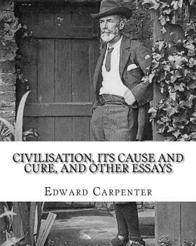 Paperback Civilisation, its cause and cure, and other essays, By: Edward Carpenter: Edward Carpenter (29 August 1844 - 28 June 1929) was an English socialist po Book