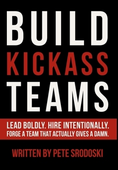Hardcover Build Kickass Teams: Lead Boldly. Hire Intentionally. Forge a Team That Actually Gives a Damn. Book