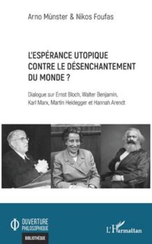 L’espérance utopique contre le désenchantement du monde ?: Dialogue sur Ernst Bloch, Walter Benjamin, Karl Marx, Martin Heidegger et Hannah Arendt (Ouverture Philosophique) (French Edition)