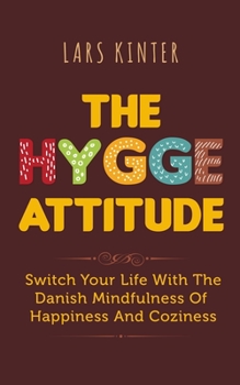 THE HYGGE ATTITUDE: Switch Your Life with the Danish Mindfulness of Happiness and Coziness