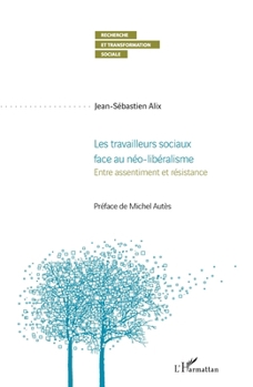 Les travailleurs sociaux face au néo-libéralisme: Entre assentiment et résistance (Recherche Et Transformation Sociale) (French Edition)