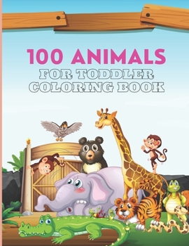 100 Animals For Toddler Coloring Book: 100 Cute and Big Animals Coloring Pages for Toddlers 3-8 ages