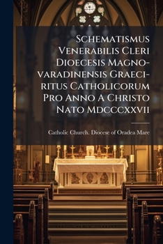 Schematismus Venerabilis Cleri Dioecesis Magno-varadinensis Graeci-ritus Catholicorum Pro Anno A Christo Nato Mdcccxxvii: Incorporationis 72 Parochiarum Anno Iv....
