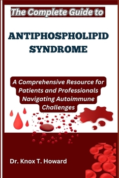 Paperback The Complete Guide to Antiphospholipid Syndrome: A Comprehensive Resource for Patients and Professionals Navigating Autoimmune Challenges Book