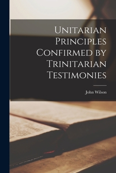 Paperback Unitarian Principles Confirmed by Trinitarian Testimonies Book