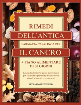 Paperback Rimedi Dell'antica Farmacia Casalinga Per Il Cancro: La guida definitiva passo dopo passo per invertire e prevenire il cancro con rimedi a base di erb [Italian] Book