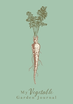 My Vegetable Garden Journal : A Detailed One Year Garden Planner and Notebook