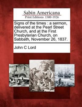 Paperback Signs of the Times: A Sermon, Delivered at the Pearl Street Church, and at the First Presbyterian Church, on Sabbath, November 26, 1837. Book