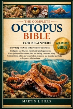 Paperback The Complete Octopus Bible for Beginners: Everything You Need To Know About Octopuses: Intelligence and behavior, habitat and tank.....ethics and cons Book