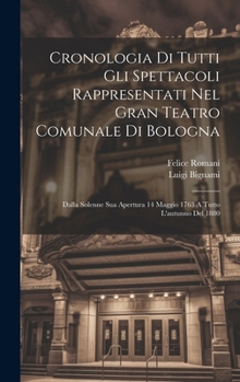 Hardcover Cronologia Di Tutti Gli Spettacoli Rappresentati Nel Gran Teatro Comunale Di Bologna: Dalla Solenne Sua Apertura 14 Maggio 1763 A Tutto L'autunno Del [Italian] Book