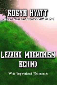 Paperback Leaving Mormonism Behind: How to Heal and Restore Faith in God Book