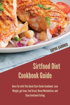 Paperback Sirtfood Diet Cookbook Guide: Burn Fat with This Quick Start Guide Cookbook. Lose Weight, get lean, Feel Great, Reset Metabolism, and Stop Emotional Book