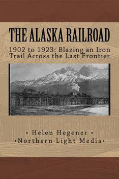 Paperback The Alaska Railroad: 1902 to 1923: Blazing an Iron Trail across the Great Land Book