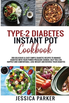 Paperback Type-2 Diabetes Instant Pot Cookbook: 300 Delicious & Easy Simple Diabetic Recipes to Manage Diabetes with Your Power Pressure Cooker. Help You Live C Book