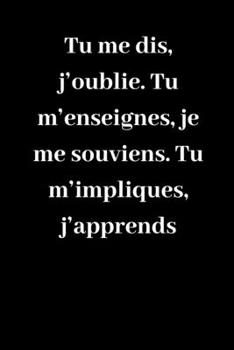 Paperback Tu me dis, j'oublie. Tu m'enseignes, je me souviens. Tu m'impliques, j'apprends: Carnet de notes lign? original de 119 pages- Une belle id?e de cadeau [French] Book