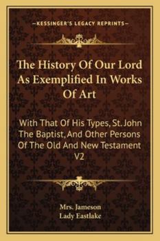 The History of Our Lord as Exemplified in Works of Art: With that of His types; St. John the Baptist; and other persons of the Old and New Testament. Vol. 2, Fourth Edition