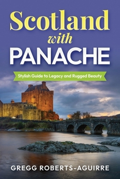 Scotland with Panache: Stylish Guide to Legacy and Rugged Beauty (Deluxe Panache Travel Guides with Pictures)